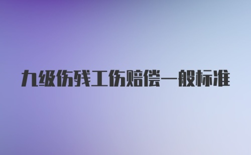 九级伤残工伤赔偿一般标准