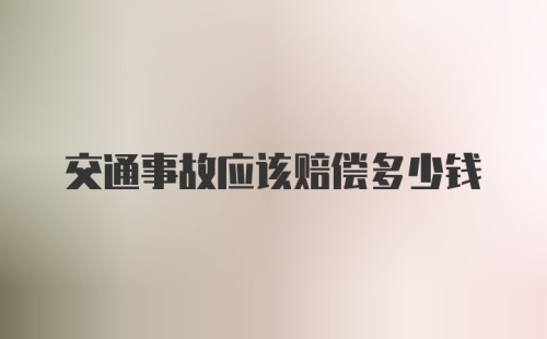 交通事故应该赔偿多少钱