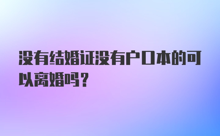 没有结婚证没有户口本的可以离婚吗？