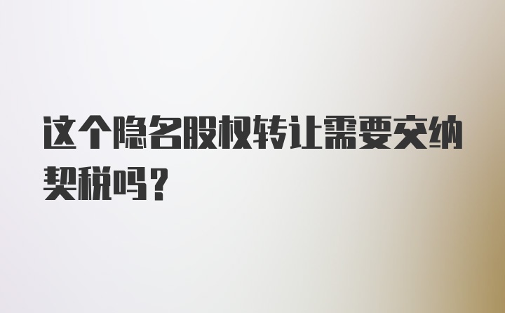 这个隐名股权转让需要交纳契税吗？