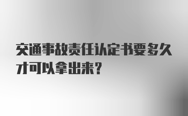 交通事故责任认定书要多久才可以拿出来？