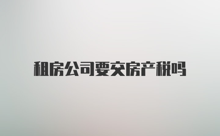 租房公司要交房产税吗