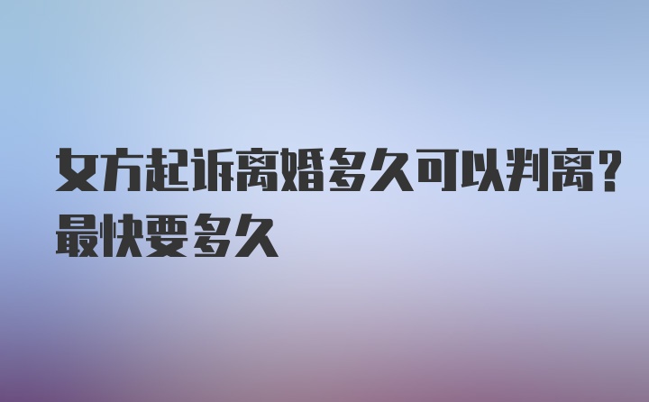 女方起诉离婚多久可以判离？最快要多久