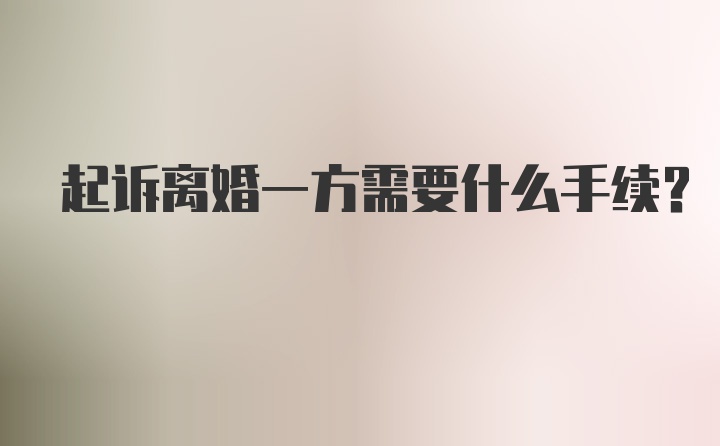 起诉离婚一方需要什么手续？