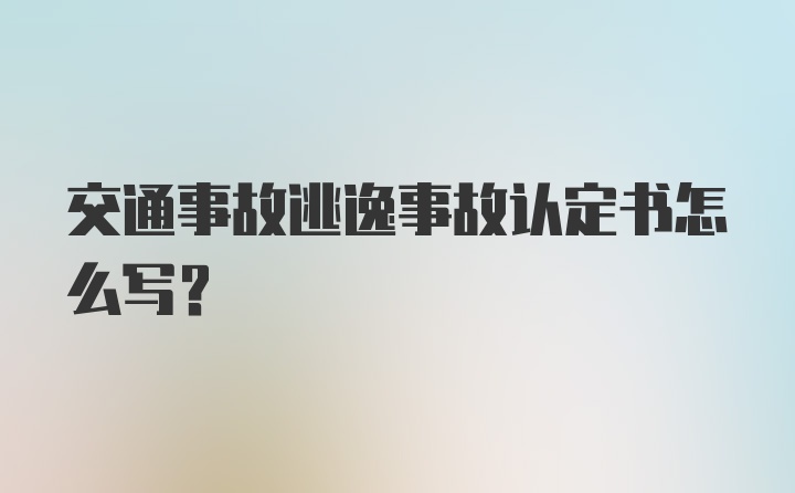 交通事故逃逸事故认定书怎么写？