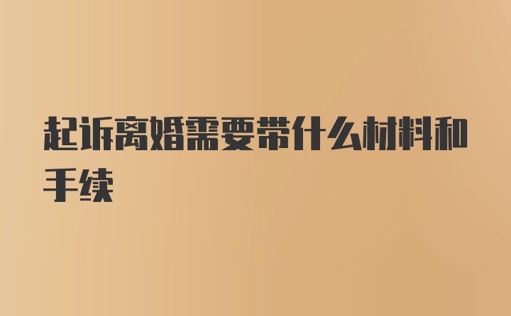 起诉离婚需要带什么材料和手续