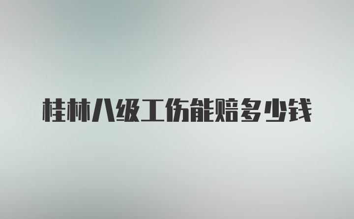 桂林八级工伤能赔多少钱