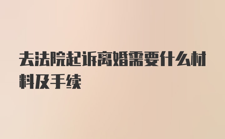 去法院起诉离婚需要什么材料及手续