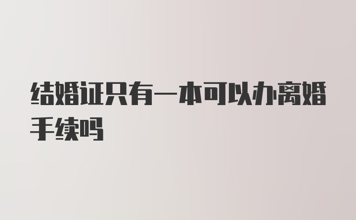 结婚证只有一本可以办离婚手续吗