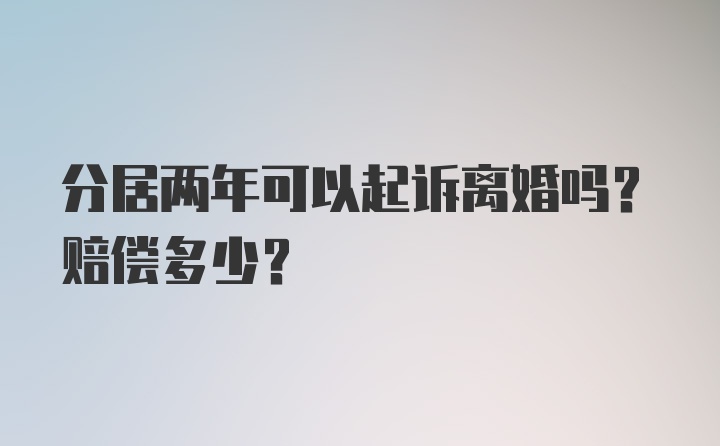 分居两年可以起诉离婚吗?赔偿多少?