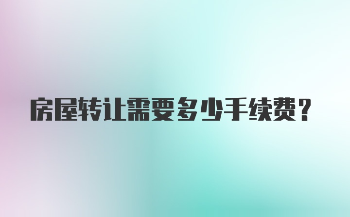 房屋转让需要多少手续费？