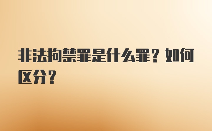 非法拘禁罪是什么罪？如何区分？