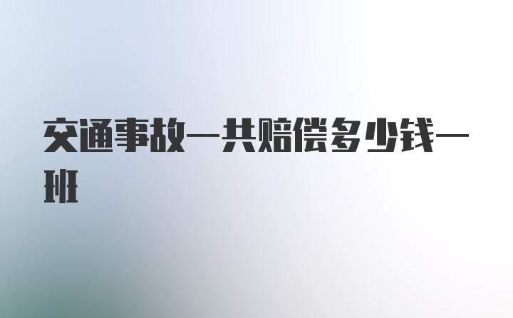 交通事故一共赔偿多少钱一班