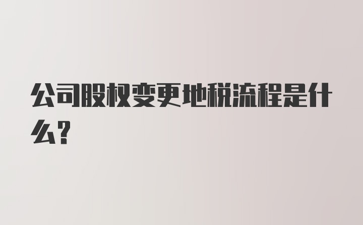 公司股权变更地税流程是什么？