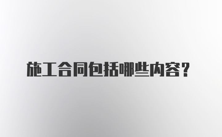 施工合同包括哪些内容？