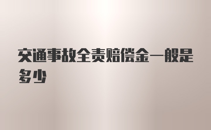 交通事故全责赔偿金一般是多少