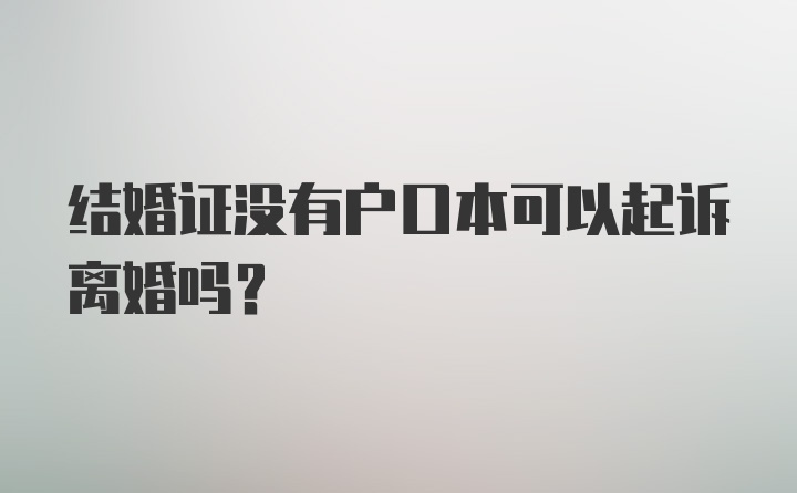 结婚证没有户口本可以起诉离婚吗?