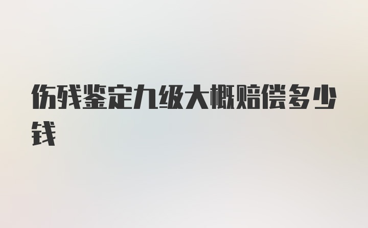 伤残鉴定九级大概赔偿多少钱