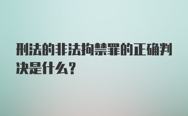 刑法的非法拘禁罪的正确判决是什么?