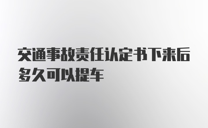 交通事故责任认定书下来后多久可以提车