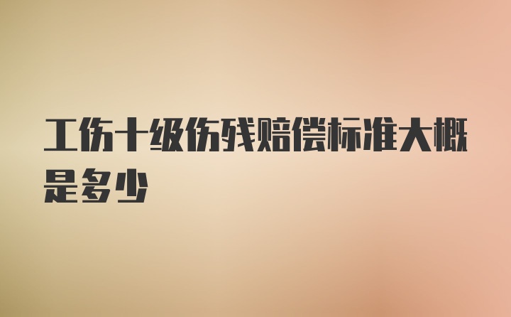 工伤十级伤残赔偿标准大概是多少