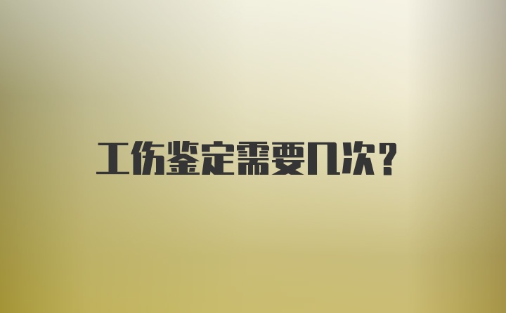 工伤鉴定需要几次？