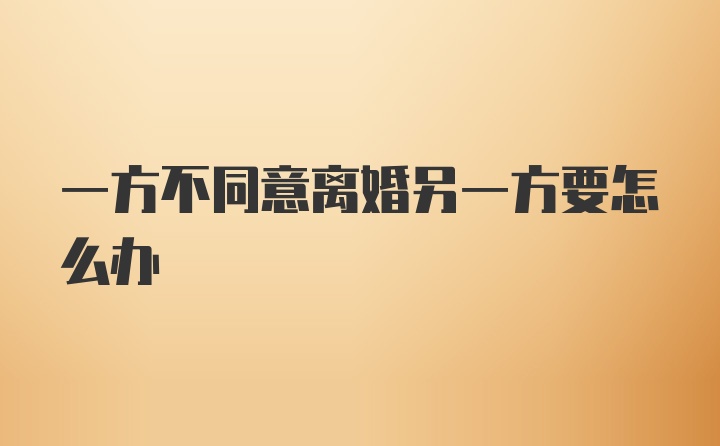 一方不同意离婚另一方要怎么办