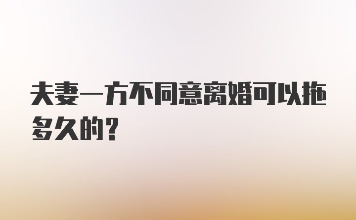 夫妻一方不同意离婚可以拖多久的?