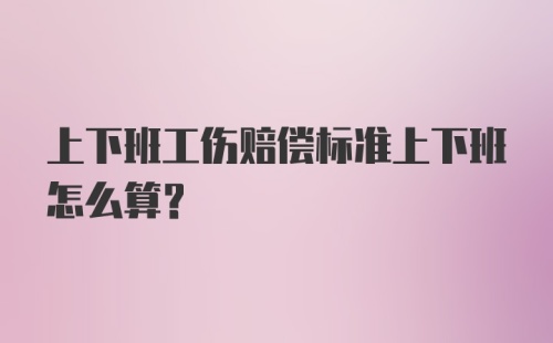 上下班工伤赔偿标准上下班怎么算？