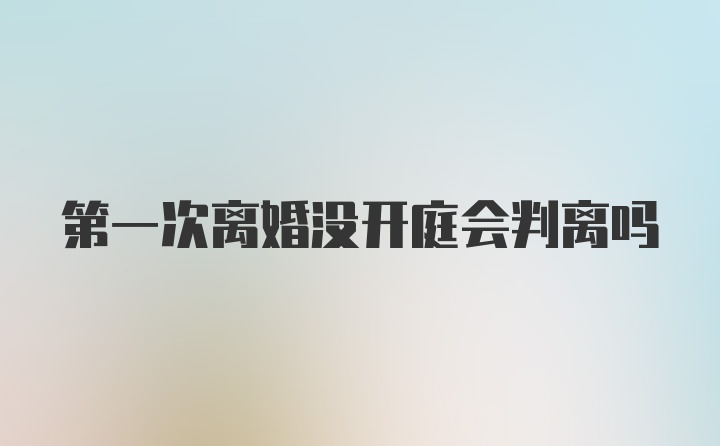 第一次离婚没开庭会判离吗