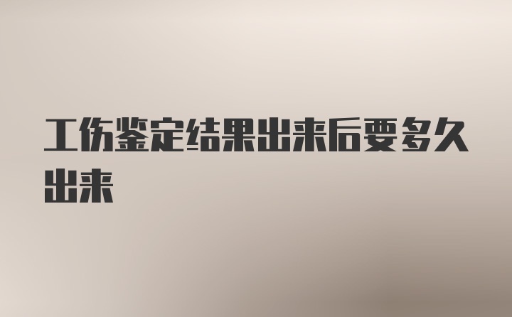 工伤鉴定结果出来后要多久出来