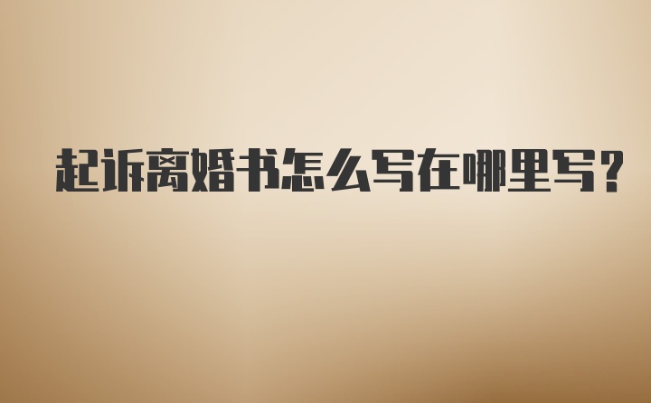 起诉离婚书怎么写在哪里写？