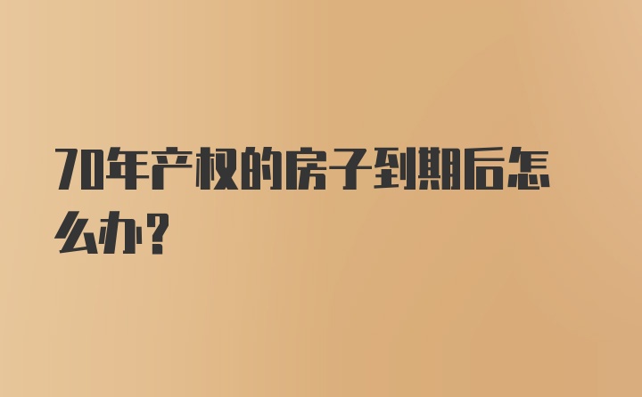 70年产权的房子到期后怎么办？