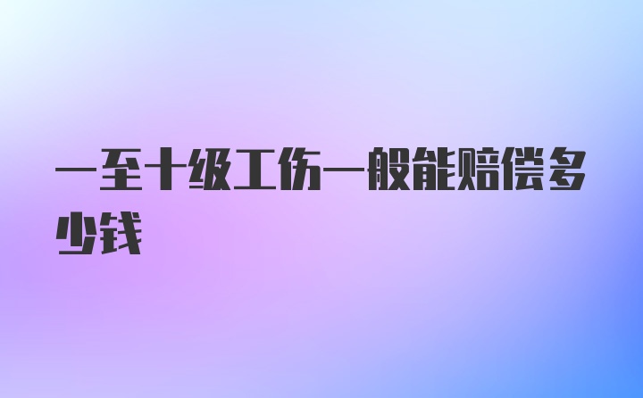 一至十级工伤一般能赔偿多少钱