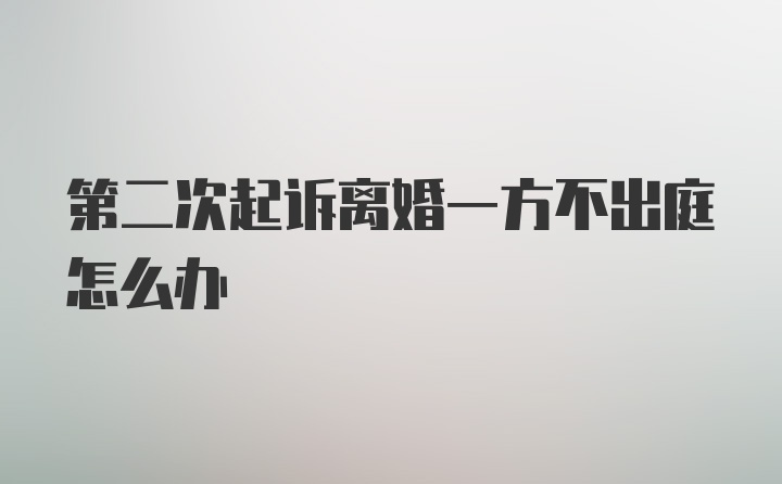 第二次起诉离婚一方不出庭怎么办