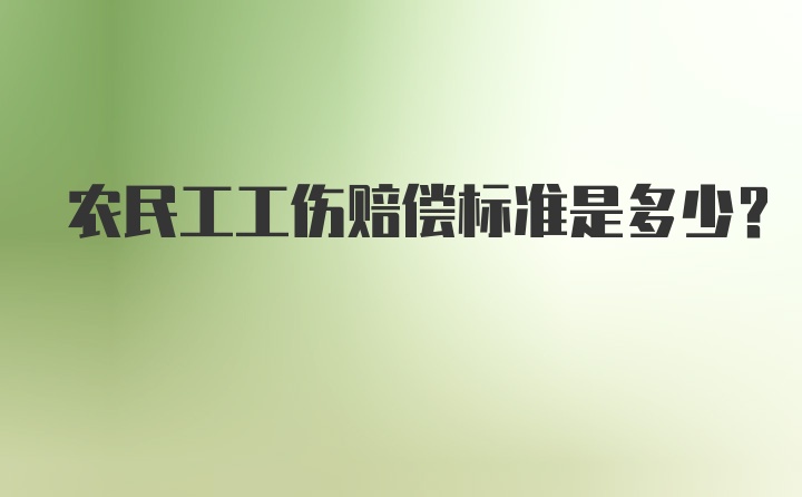 农民工工伤赔偿标准是多少？