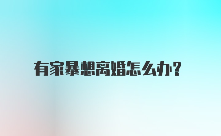 有家暴想离婚怎么办？