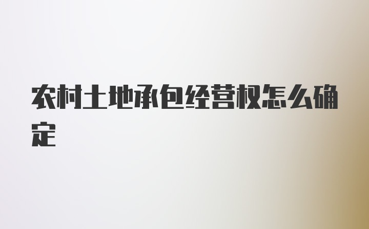 农村土地承包经营权怎么确定