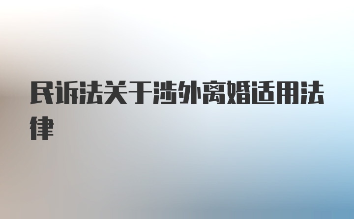 民诉法关于涉外离婚适用法律