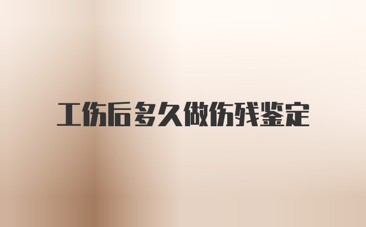 工伤后多久做伤残鉴定