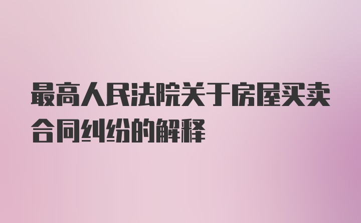 最高人民法院关于房屋买卖合同纠纷的解释