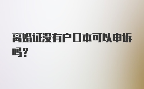 离婚证没有户口本可以申诉吗？