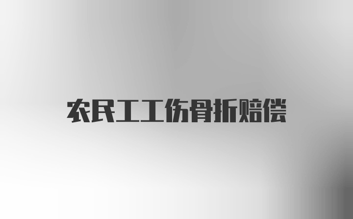 农民工工伤骨折赔偿