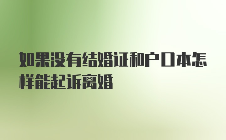 如果没有结婚证和户口本怎样能起诉离婚