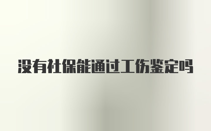 没有社保能通过工伤鉴定吗