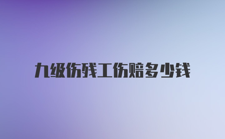 九级伤残工伤赔多少钱