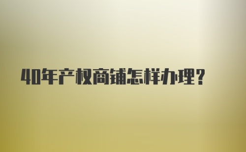 40年产权商铺怎样办理？