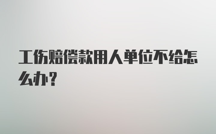工伤赔偿款用人单位不给怎么办？