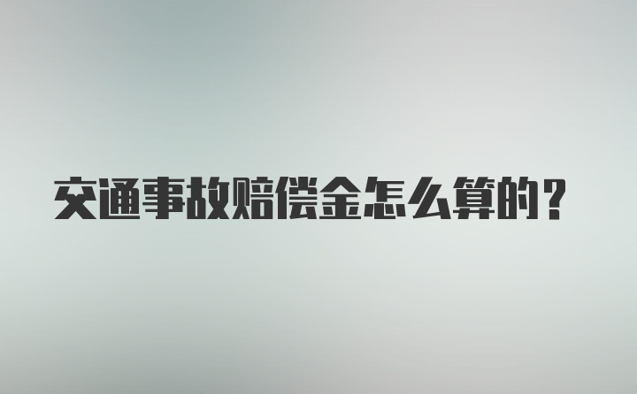 交通事故赔偿金怎么算的？