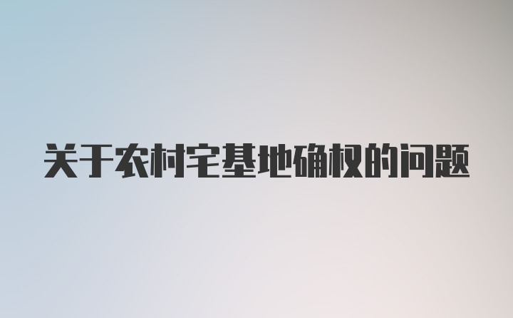 关于农村宅基地确权的问题